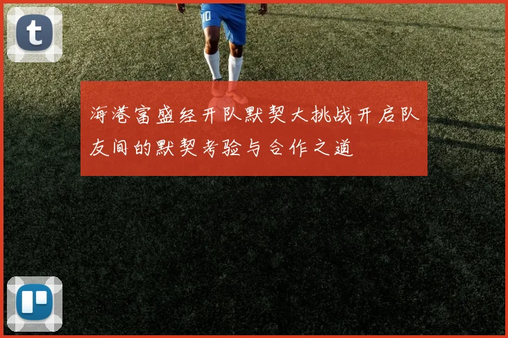 海港富盛经开队默契大挑战开启队友间的默契考验与合作之道