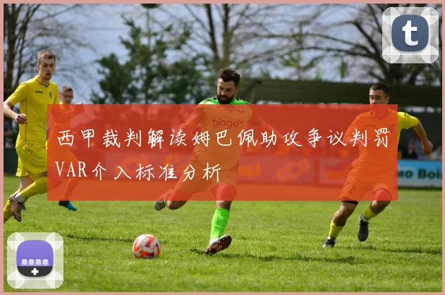 西甲裁判解读姆巴佩助攻争议判罚VAR介入标准分析