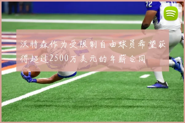 沃特森作为受限制自由球员希望获得超过2500万美元的年薪合同