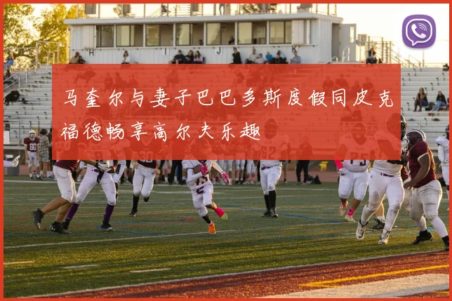 马奎尔与妻子巴巴多斯度假同皮克福德畅享高尔夫乐趣