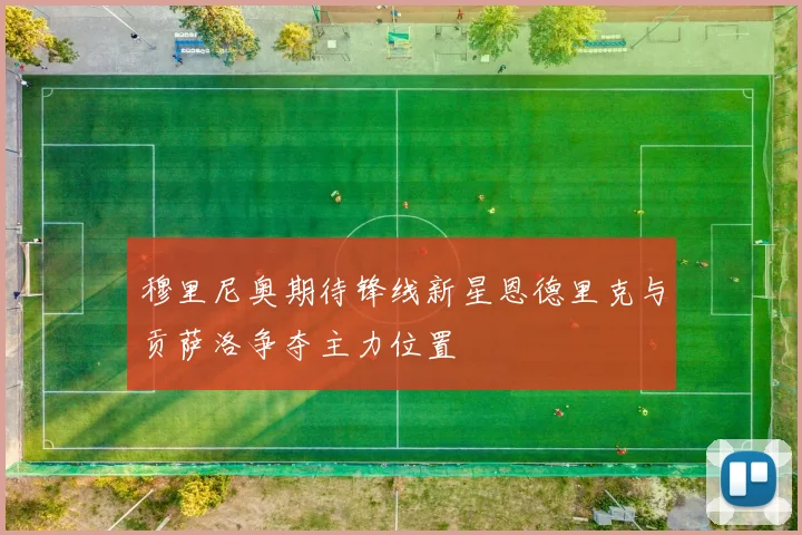 穆里尼奥期待锋线新星恩德里克与贡萨洛争夺主力位置