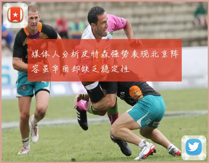 媒体人分析皮特森强势表现北京阵容虽华丽却缺乏稳定性