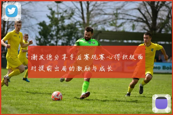 谢泼德分享季后赛观赛心得积极面对提前出局的激励与成长