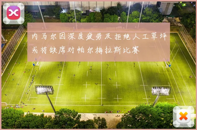 内马尔因深度疲劳及拒绝人工草坪或将缺席对帕尔梅拉斯比赛