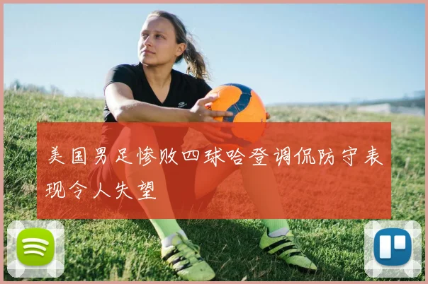 美国男足惨败四球哈登调侃防守表现令人失望