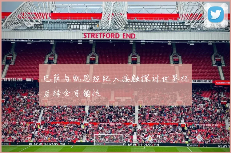 巴萨与凯恩经纪人接触探讨世界杯后转会可能性