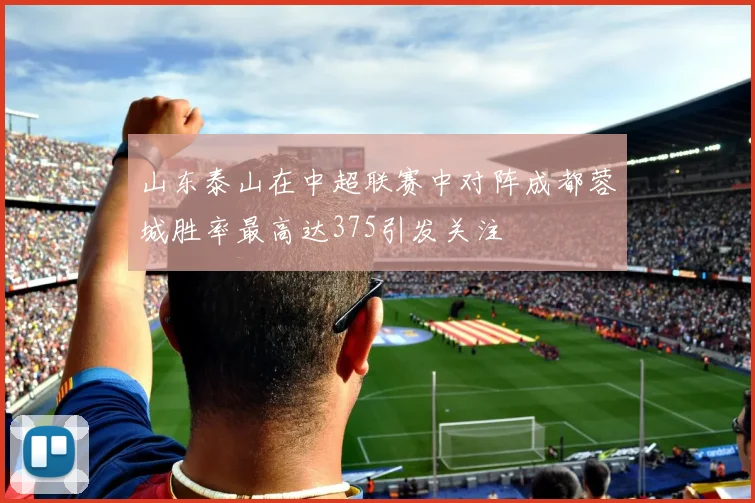 山东泰山在中超联赛中对阵成都蓉城胜率最高达375引发关注