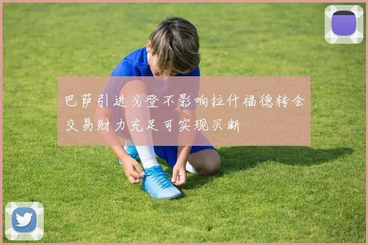 巴萨引进戈登不影响拉什福德转会交易财力充足可实现买断