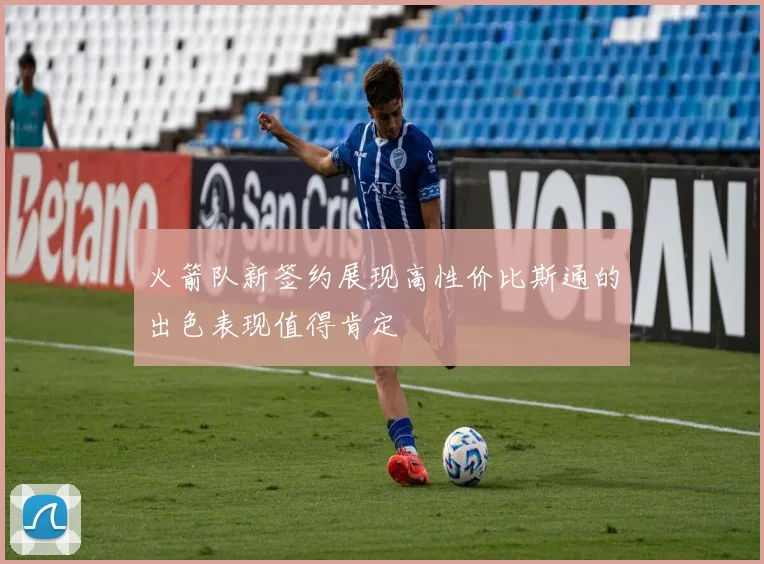 火箭队新签约展现高性价比斯通的出色表现值得肯定