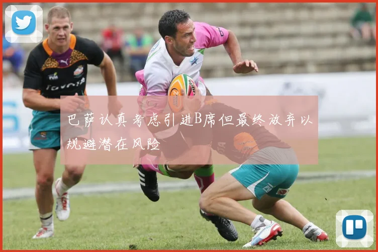 巴萨认真考虑引进B席但最终放弃以规避潜在风险